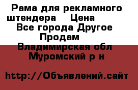 Рама для рекламного штендера: › Цена ­ 1 000 - Все города Другое » Продам   . Владимирская обл.,Муромский р-н